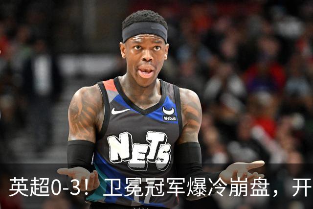 英超0-3！卫冕冠军爆冷崩盘，开局7连胜终结+丢榜首，123年神迹作古